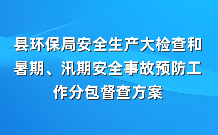 县环保局安全生产大检查和暑期、汛期安全事故预防工作分包督查方案