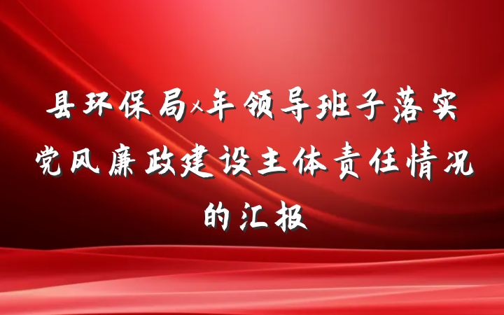 县环保局x年领导班子落实党风廉政建设主体责任情况的汇报