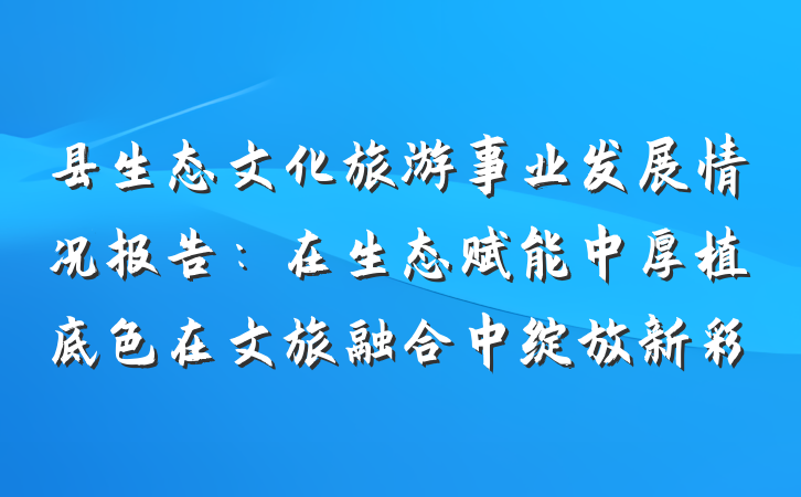 县生态文化旅游事业发展情况报告：在生态赋能中厚植底色在文旅融合中绽放新彩
