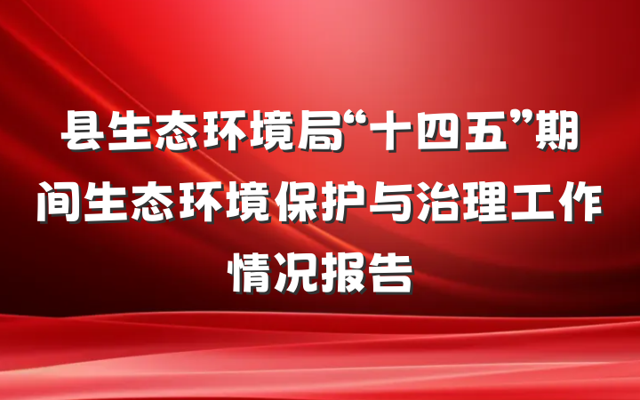 县生态环境局“十四五”期间生态环境保护与治理工作情况报告