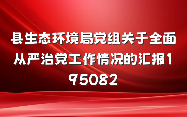 县生态环境局党组关于全面从严治党工作情况的汇报195082