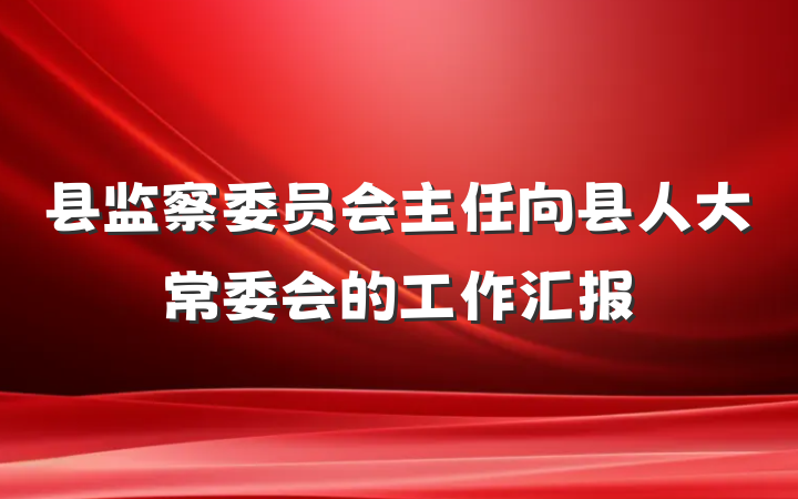 县监察委员会主任向县人大常委会的工作汇报