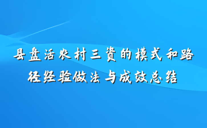 县盘活农村三资的模式和路径经验做法与成效总结