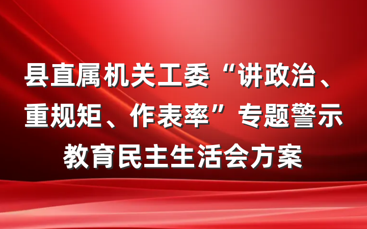 县直属机关工委“讲政治、重规矩、作表率”专题警示教育民主生活会方案