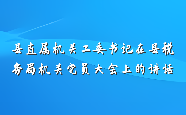 县直属机关工委书记在县税务局机关党员大会上的讲话