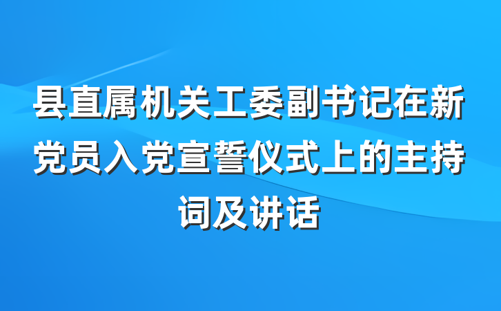 县直属机关工委副书记在新党员入党宣誓仪式上的主持词及讲话