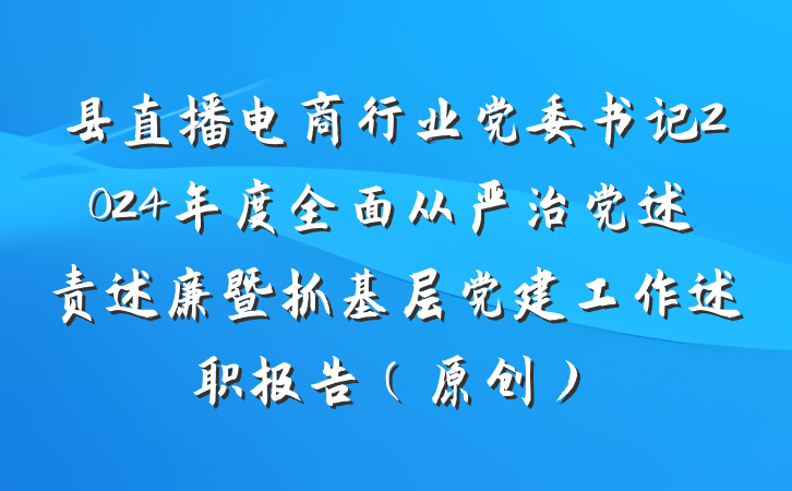 县直播电商行业党委书记2024年度全面从严治党述责述廉暨抓基层党建工作述职报告（原创）