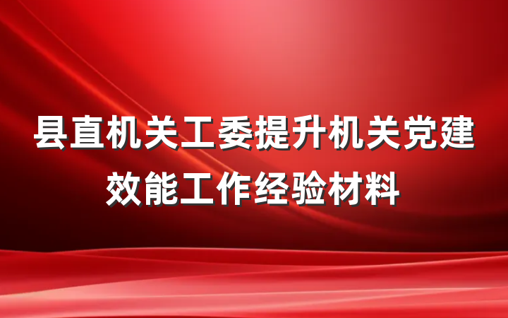 县直机关工委提升机关党建效能工作经验材料