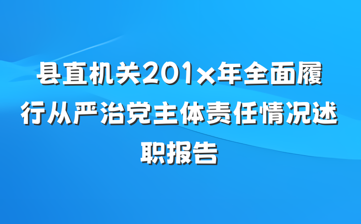 县直机关201x年全面履行从严治党主体责任情况述职报告