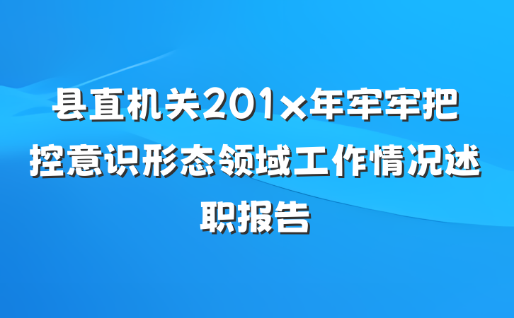 县直机关201x年牢牢把控意识形态领域工作情况述职报告