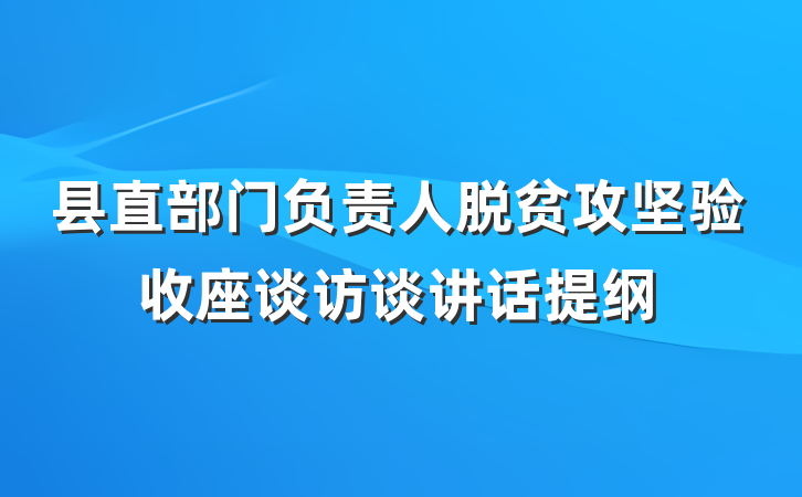 县直部门负责人脱贫攻坚验收座谈访谈讲话提纲