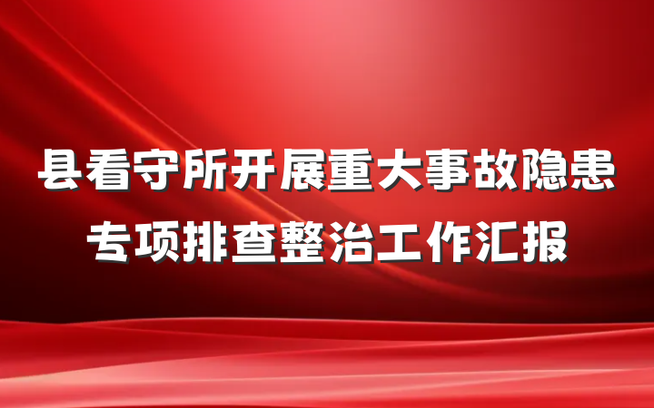 县看守所开展重大事故隐患专项排查整治工作汇报