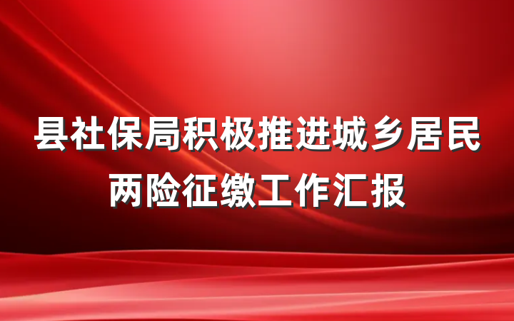 县社保局积极推进城乡居民两险征缴工作汇报