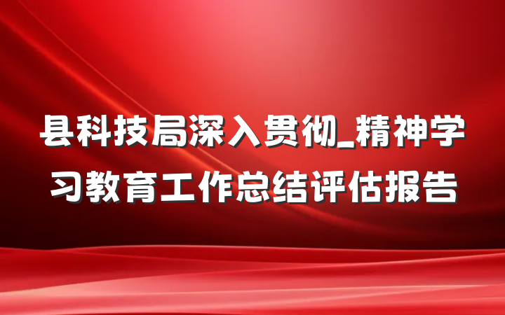 县科技局深入贯彻_精神学习教育工作总结评估报告