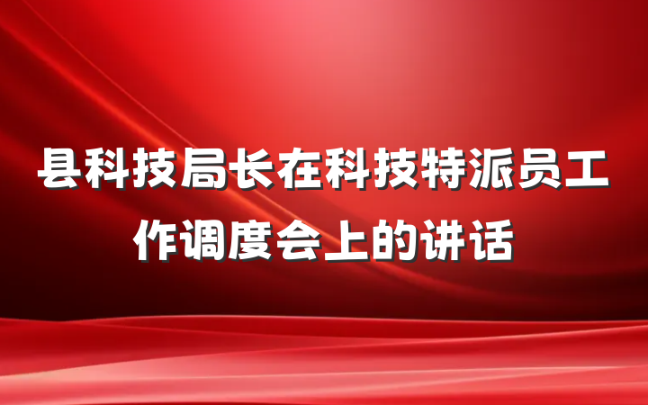 县科技局长在科技特派员工作调度会上的讲话