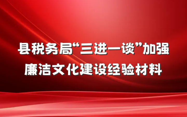 县税务局“三进一谈”加强廉洁文化建设经验材料