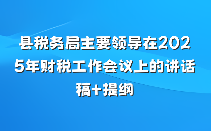 县税务局主要领导在2025年财税工作会议上的讲话稿 提纲
