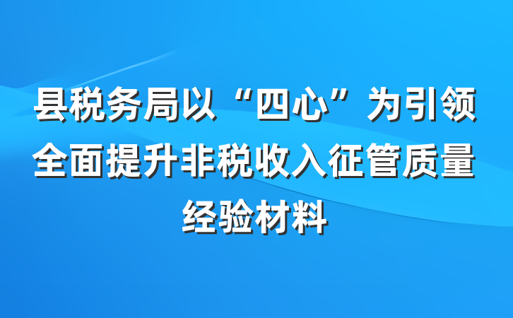 县税务局以“四心”为引领全面提升非税收入征管质量经验材料