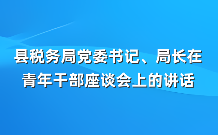 县税务局党委书记、局长在青年干部座谈会上的讲话