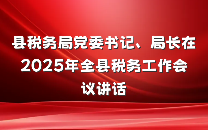县税务局党委书记、局长在2025年全县税务工作会议讲话