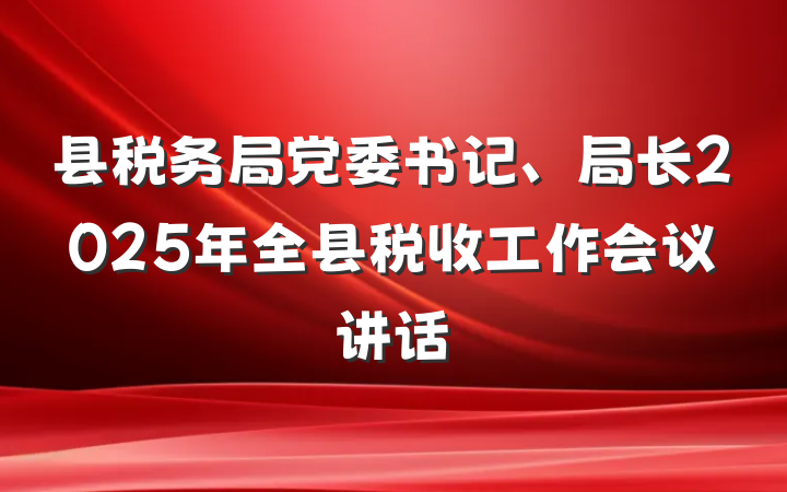 县税务局党委书记、局长2025年全县税收工作会议讲话