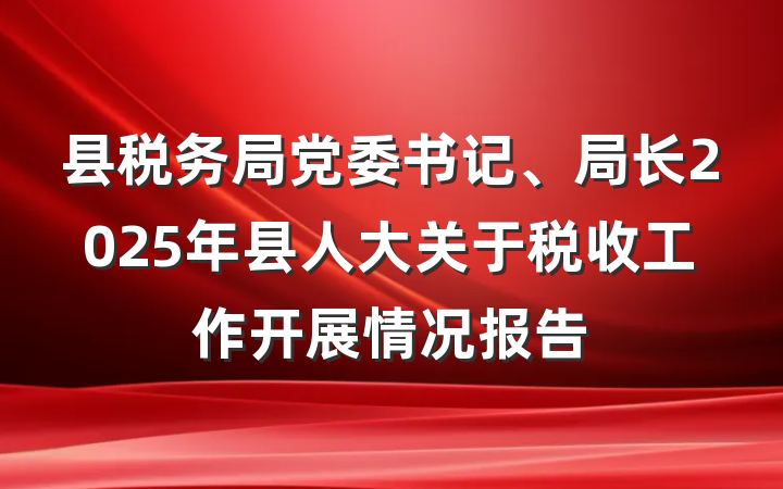 县税务局党委书记、局长2025年县人大关于税收工作开展情况报告