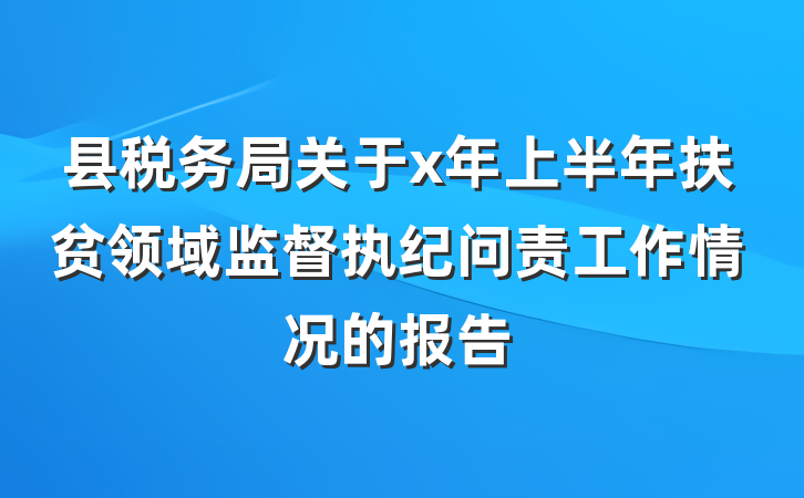 县税务局关于x年上半年扶贫领域监督执纪问责工作情况的报告