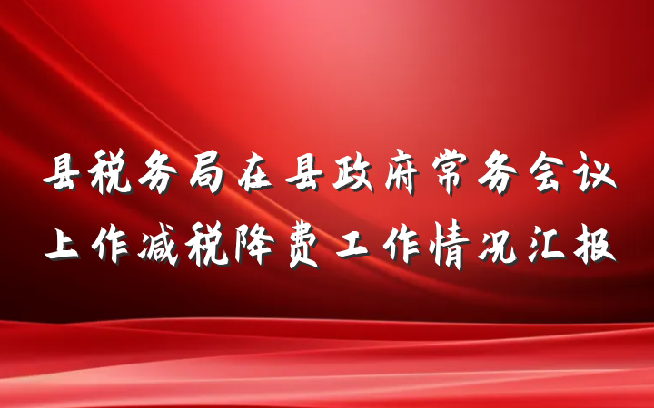县税务局在县政府常务会议上作减税降费工作情况汇报