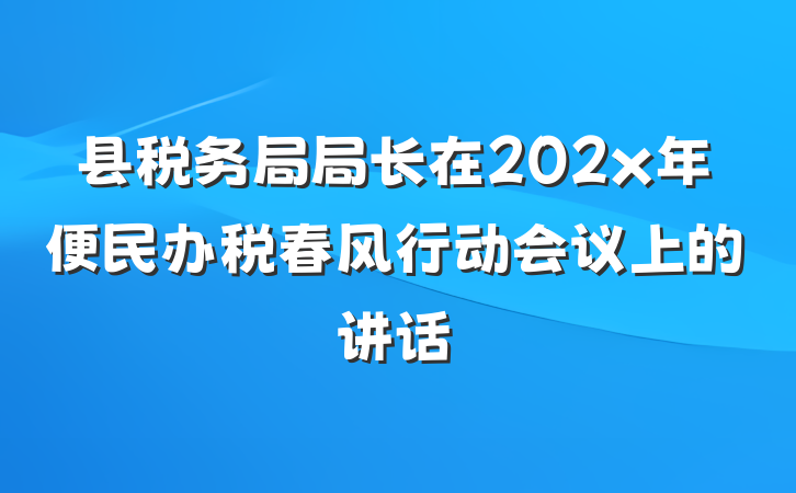 县税务局局长在202x年便民办税春风行动会议上的讲话