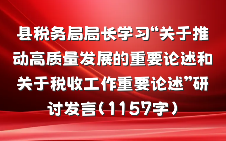 县税务局局长学习“关于推动高质量发展的重要论述和关于税收工作重要论述”研讨发言（1157字）