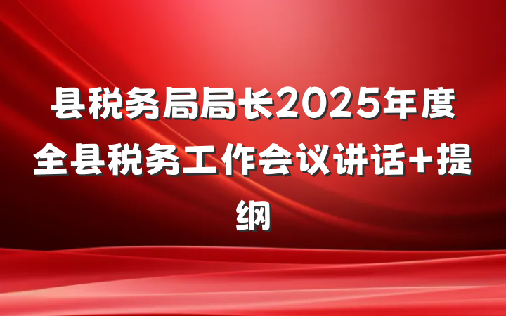 县税务局局长2025年度全县税务工作会议讲话 提纲