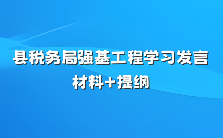 县税务局强基工程学习发言材料 提纲