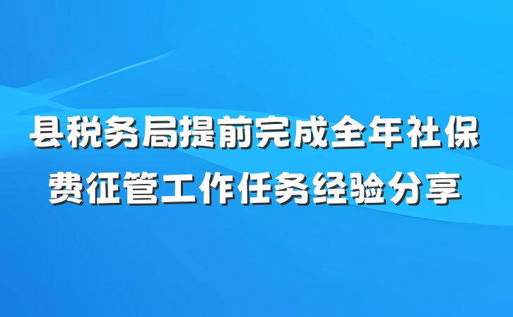 县税务局提前完成全年社保费征管工作任务经验分享