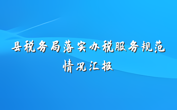 县税务局落实办税服务规范情况汇报