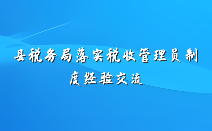 县税务局落实税收管理员制度经验交流