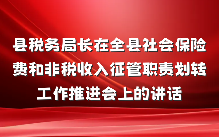 县税务局长在全县社会保险费和非税收入征管职责划转工作推进会上的讲话