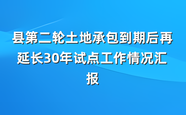 县第二轮土地承包到期后再延长30年试点工作情况汇报