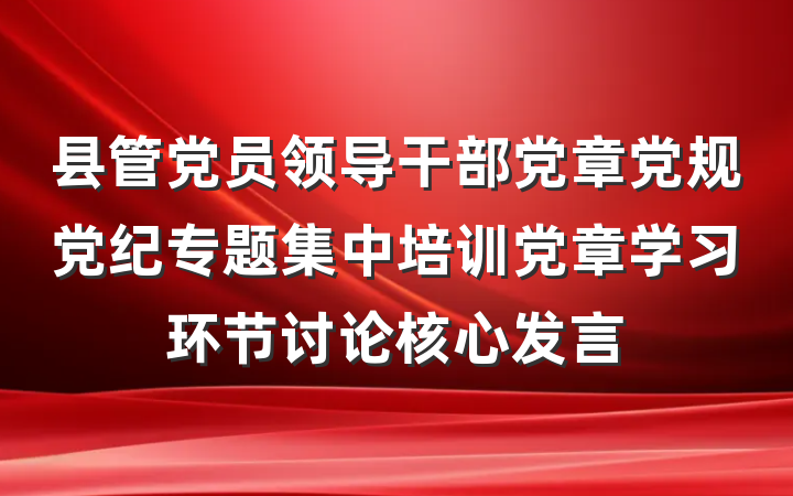 县管党员领导干部党章党规党纪专题集中培训党章学习环节讨论核心发言