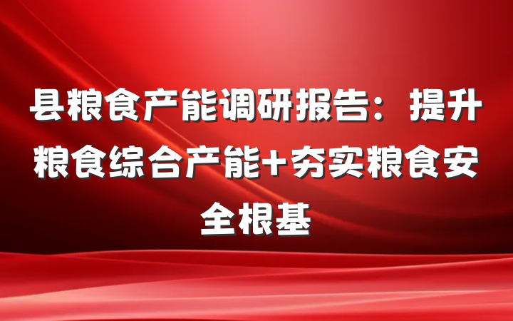 县粮食产能调研报告：提升粮食综合产能 夯实粮食安全根基