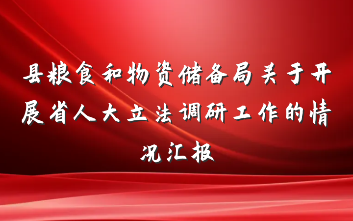 县粮食和物资储备局关于开展省人大立法调研工作的情况汇报