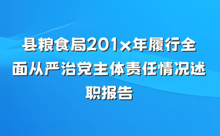县粮食局201x年履行全面从严治党主体责任情况述职报告