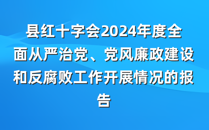 县红十字会2024年度全面从严治党、党风廉政建设和反腐败工作开展情况的报告