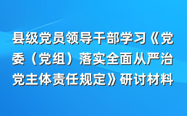 县级党员领导干部学习《党委（党组）落实全面从严治党主体责任规定》研讨材料