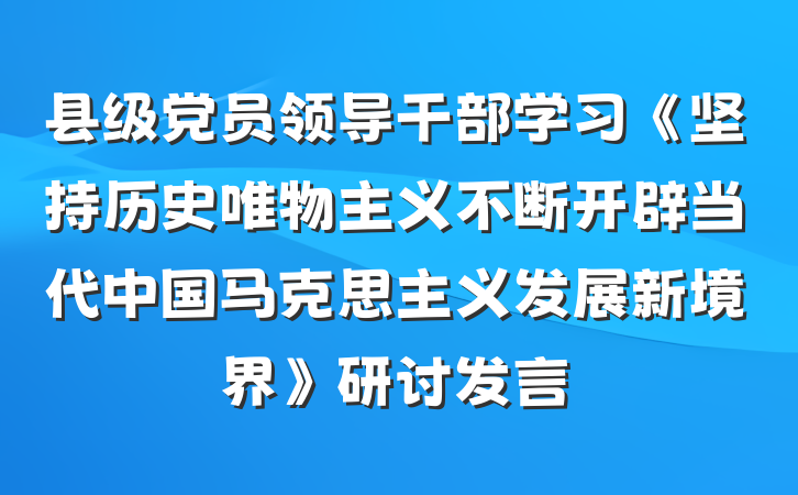 县级党员领导干部学习《坚持历史唯物主义不断开辟当代中国马克思主义发展新境界》研讨发言