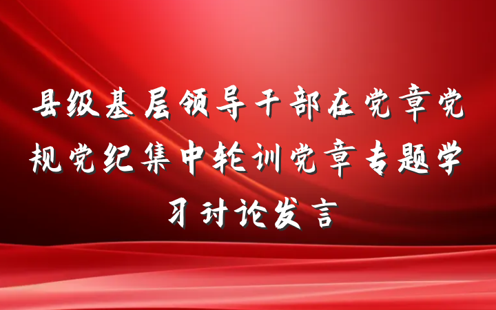 县级基层领导干部在党章党规党纪集中轮训党章专题学习讨论发言