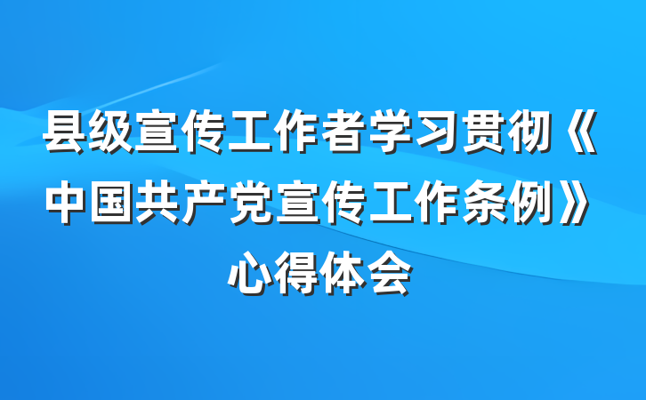 县级宣传工作者学习贯彻《中国共产党宣传工作条例》心得体会