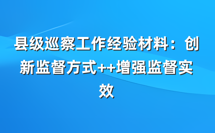 县级巡察工作经验材料：创新监督方式  增强监督实效