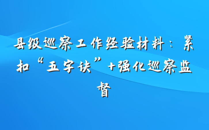 县级巡察工作经验材料：紧扣“五字诀” 强化巡察监督
