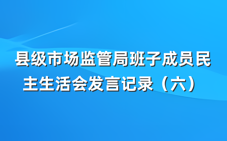 县级市场监管局班子成员民主生活会发言记录（六）