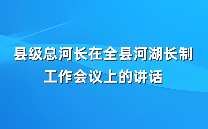 县级总河长在全县河湖长制工作会议上的讲话